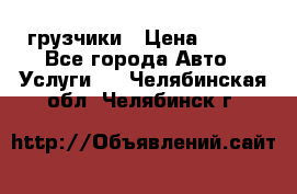 грузчики › Цена ­ 200 - Все города Авто » Услуги   . Челябинская обл.,Челябинск г.